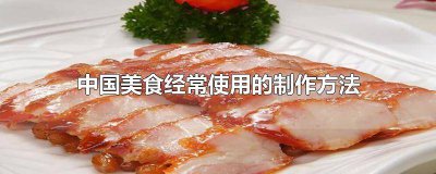 ​制作中国美食会用到的烹饪方法有 中国美食的制作过程