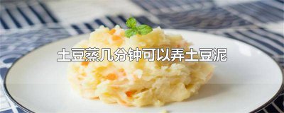 ​做土豆泥的土豆要蒸几分钟 土豆泥需要蒸多少分钟