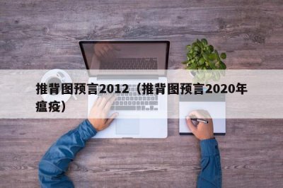 ​推背图预言2012（推背图预言2020年瘟疫）