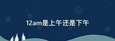 ​2am是上午还是下午,1am是上午还是下午