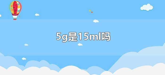 5g是15ml吗