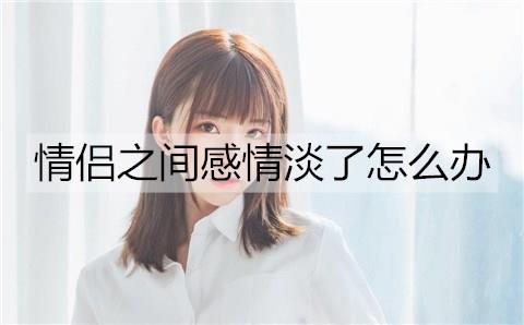 情侣之间感情淡了怎么办1