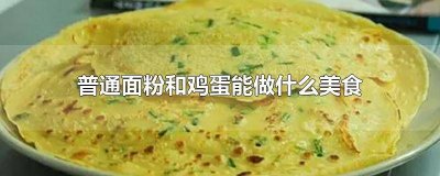 ​普通面粉和鸡蛋能做什么 普通面粉和鸡蛋能做隔头