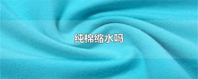 ​纯棉缩水吗
