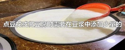 ​点豆花或做豆腐时需要在豆浆中添加少量的 点豆花或做豆腐需要在豆浆中加入少量