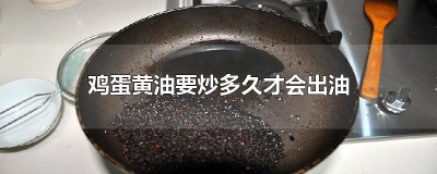 ​鸡蛋黄油要炒多久才会出油