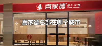 ​喜家德总部在哪个城市（喜家德的总部在哪里）