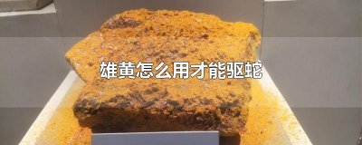 ​雄黄怎么用才能驱蛇