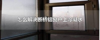 ​怎么解决断桥铝窗户上冷凝水