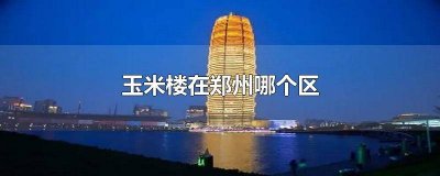 ​郑州玉米楼的位置 郑州市玉米楼在哪里