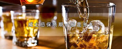 ​威士忌几年保质期 威士忌保质期限